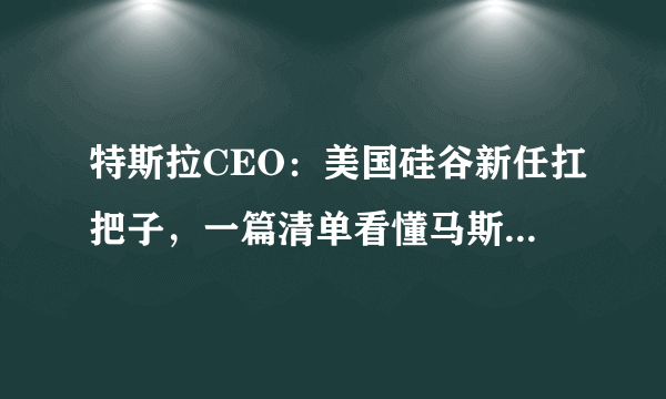 特斯拉CEO：美国硅谷新任扛把子，一篇清单看懂马斯克的终极野心