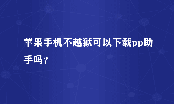 苹果手机不越狱可以下载pp助手吗？