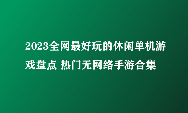 2023全网最好玩的休闲单机游戏盘点 热门无网络手游合集