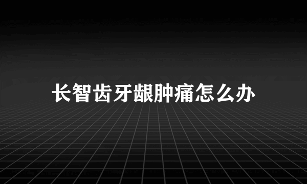 长智齿牙龈肿痛怎么办