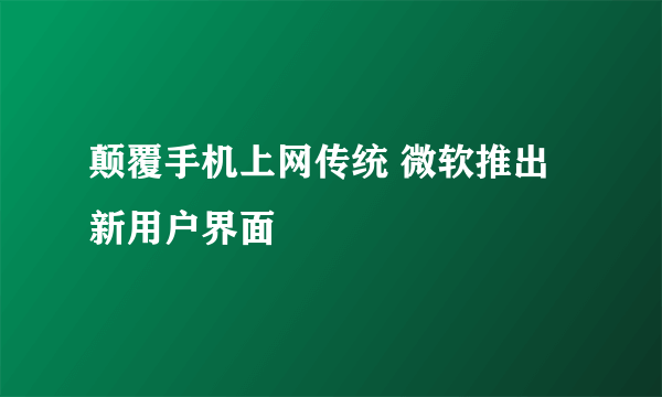 颠覆手机上网传统 微软推出新用户界面