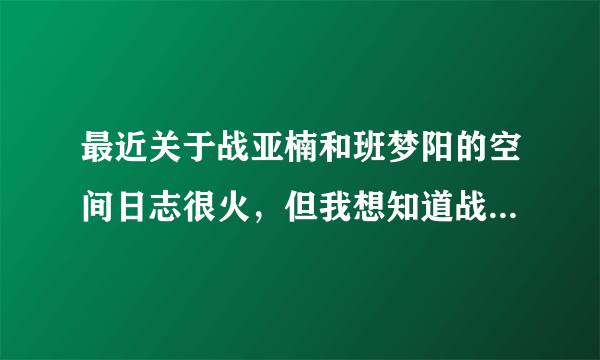 最近关于战亚楠和班梦阳的空间日志很火，但我想知道战亚楠是男还是女？