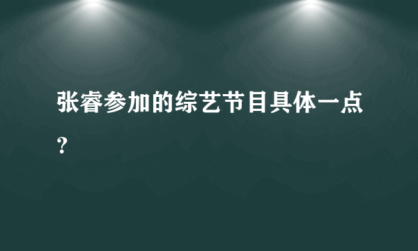 张睿参加的综艺节目具体一点？