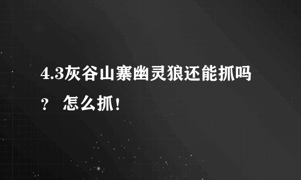 4.3灰谷山寨幽灵狼还能抓吗？ 怎么抓！