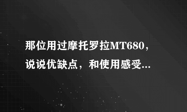 那位用过摩托罗拉MT680，说说优缺点，和使用感受，谢谢！