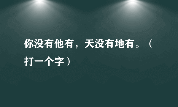 你没有他有，天没有地有。（打一个字）