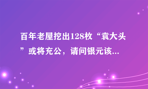 百年老屋挖出128枚“袁大头”或将充公，请问银元该归谁所有？为什么？帮我分析五位主体