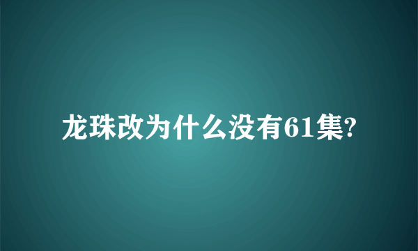 龙珠改为什么没有61集?