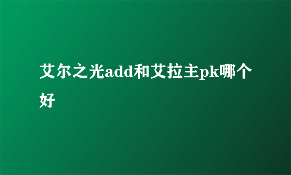 艾尔之光add和艾拉主pk哪个好