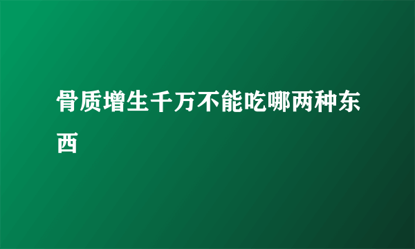 骨质增生千万不能吃哪两种东西