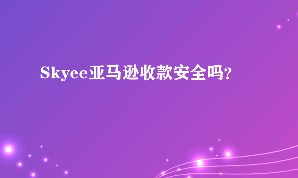 Skyee亚马逊收款安全吗？