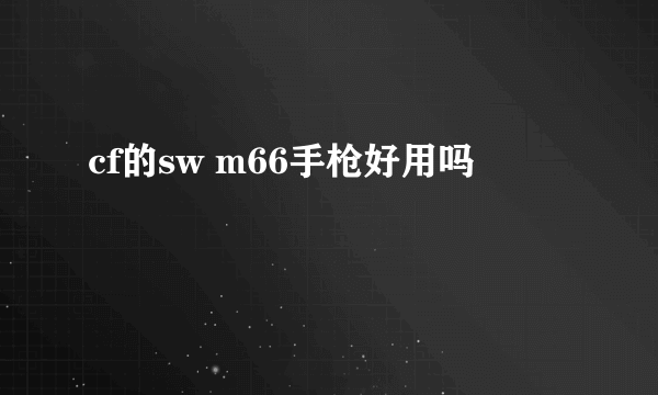 cf的sw m66手枪好用吗