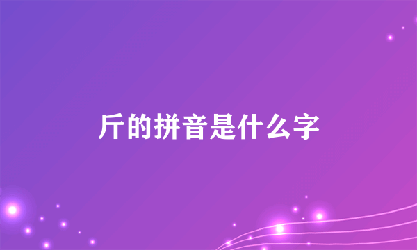 斤的拼音是什么字