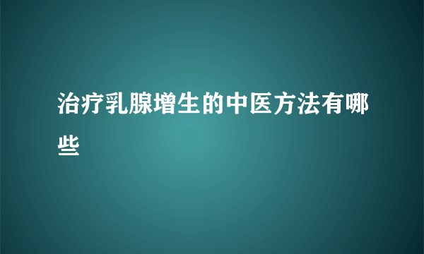 治疗乳腺增生的中医方法有哪些