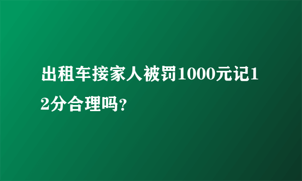 出租车接家人被罚1000元记12分合理吗？