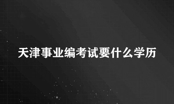 天津事业编考试要什么学历