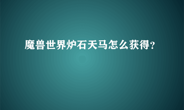 魔兽世界炉石天马怎么获得？