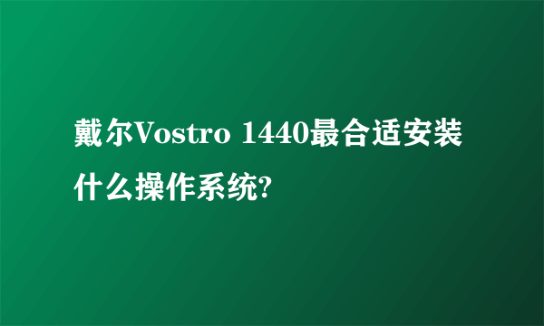 戴尔Vostro 1440最合适安装什么操作系统?