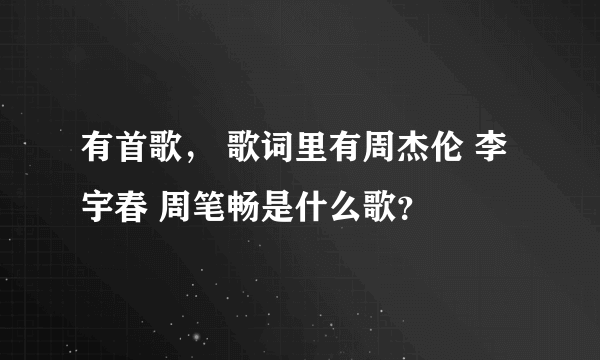 有首歌， 歌词里有周杰伦 李宇春 周笔畅是什么歌？