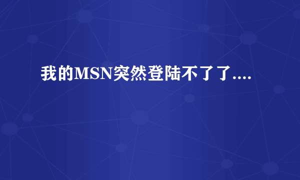 我的MSN突然登陆不了了....