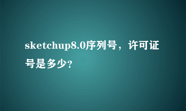 sketchup8.0序列号，许可证号是多少？