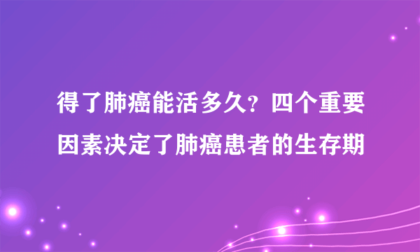 得了肺癌能活多久？四个重要因素决定了肺癌患者的生存期