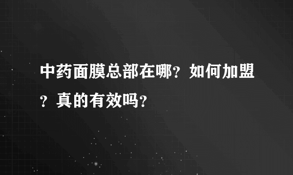 中药面膜总部在哪？如何加盟？真的有效吗？