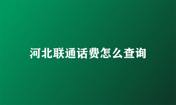 河北联通话费怎么查询