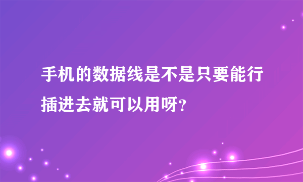 手机的数据线是不是只要能行插进去就可以用呀？