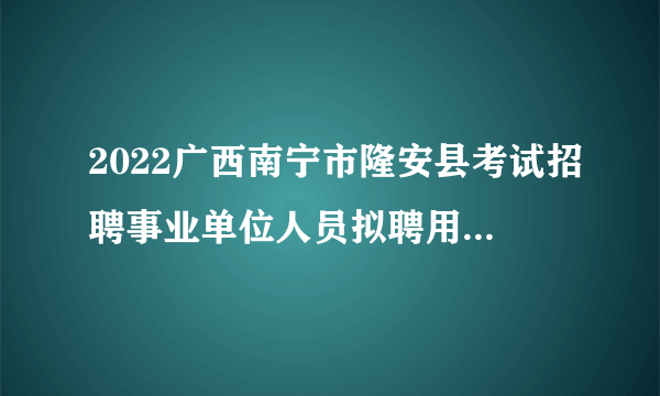 2022广西南宁市隆安县考试招聘事业单位人员拟聘用人员公示（第六批）