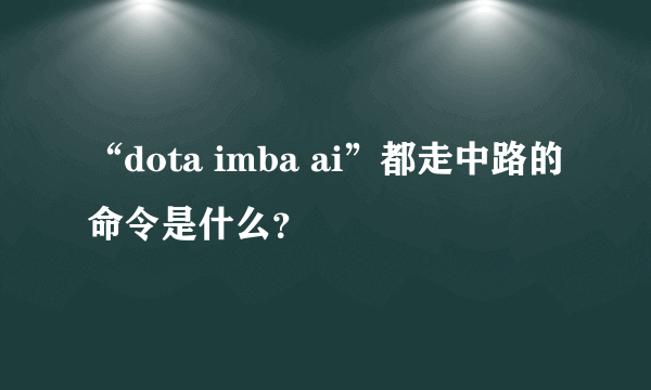 “dota imba ai”都走中路的命令是什么？