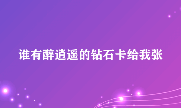 谁有醉逍遥的钻石卡给我张