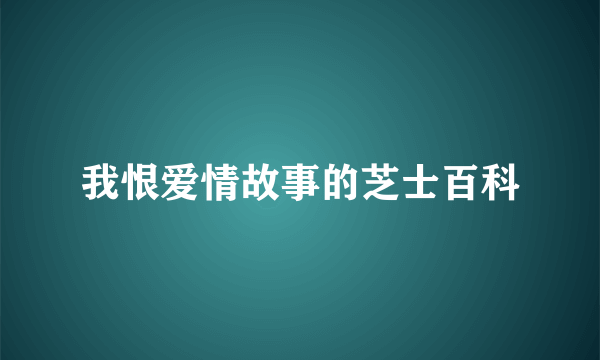 我恨爱情故事的芝士百科