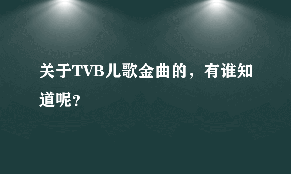 关于TVB儿歌金曲的，有谁知道呢？