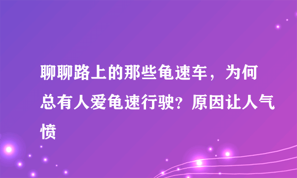 聊聊路上的那些龟速车，为何总有人爱龟速行驶？原因让人气愤