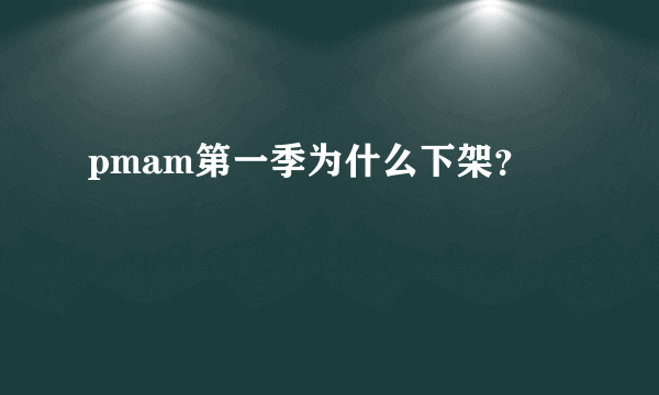 pmam第一季为什么下架？