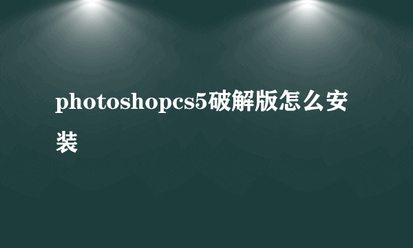 photoshopcs5破解版怎么安装