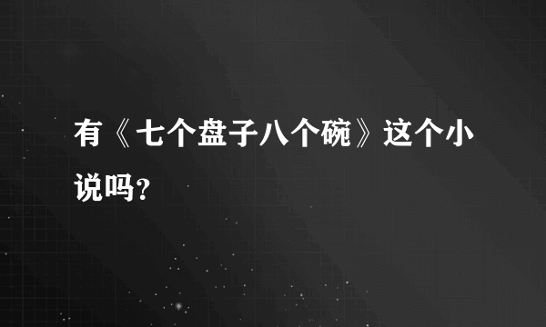 有《七个盘子八个碗》这个小说吗？