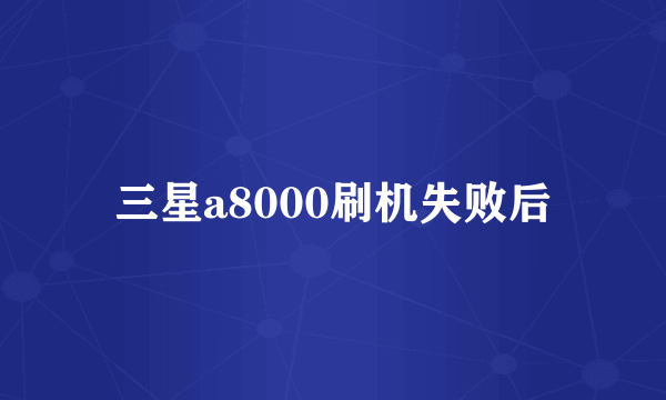 三星a8000刷机失败后