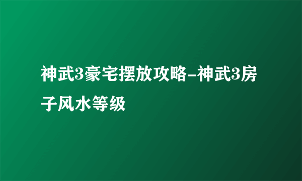 神武3豪宅摆放攻略-神武3房子风水等级