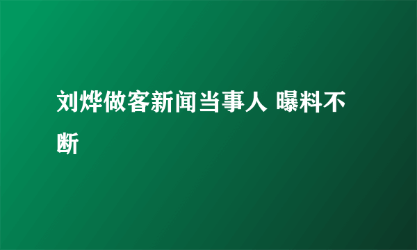 刘烨做客新闻当事人 曝料不断