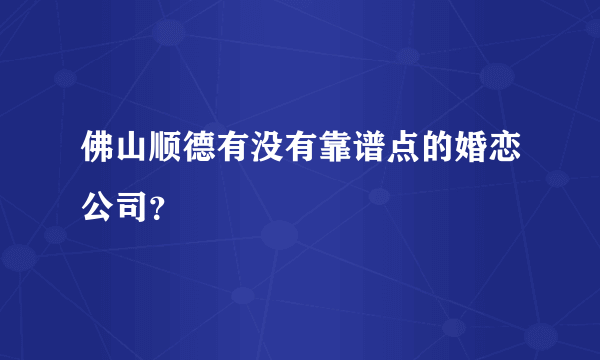 佛山顺德有没有靠谱点的婚恋公司？