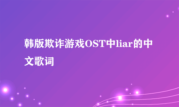 韩版欺诈游戏OST中liar的中文歌词