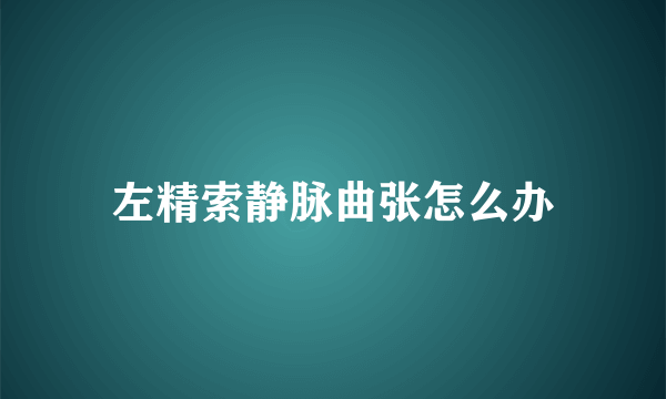 左精索静脉曲张怎么办