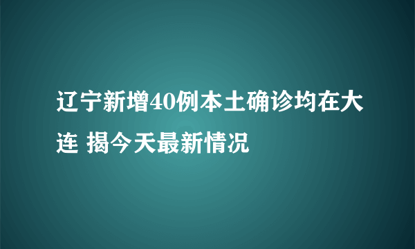 辽宁新增40例本土确诊均在大连 揭今天最新情况