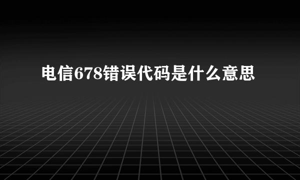 电信678错误代码是什么意思