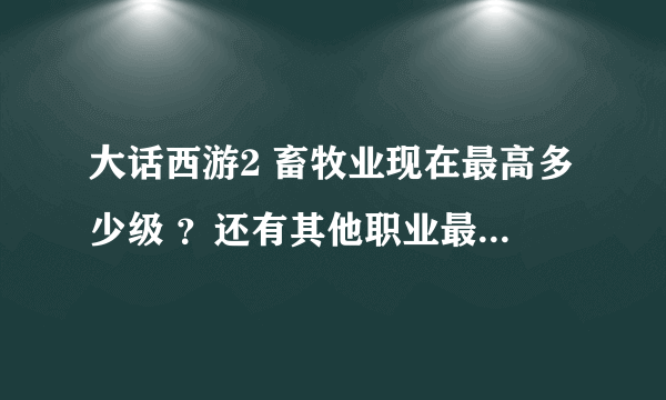 大话西游2 畜牧业现在最高多少级 ？还有其他职业最高都是多少级？