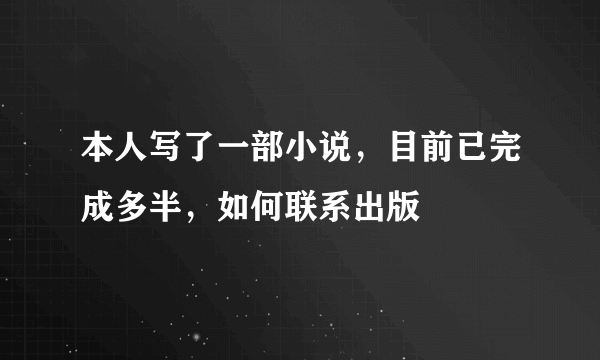 本人写了一部小说，目前已完成多半，如何联系出版