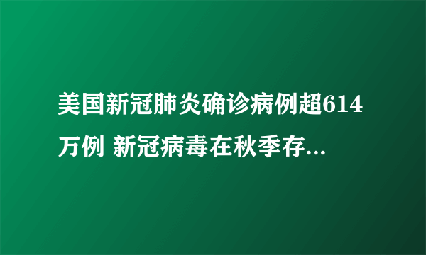 美国新冠肺炎确诊病例超614万例 新冠病毒在秋季存活时间会更长吗