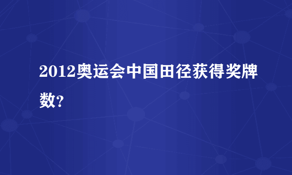 2012奥运会中国田径获得奖牌数？